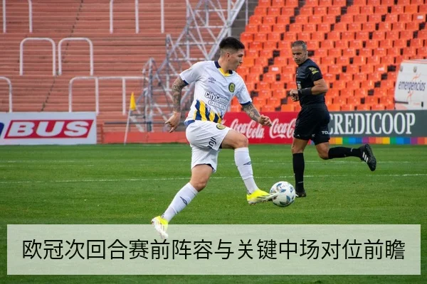 欧冠次回合赛前阵容与关键中场对位前瞻