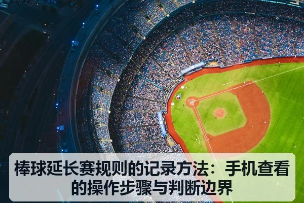 棒球延长赛规则的记录方法：手机查看的操作步骤与判断边界